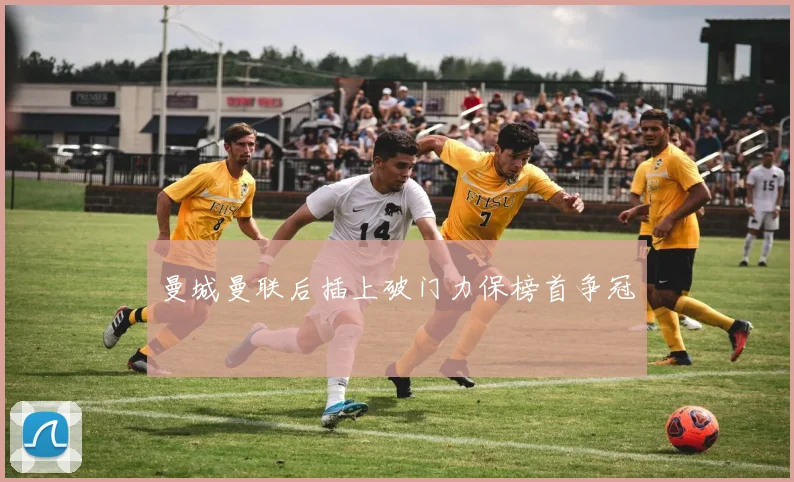 曼城曼联后插上破门力保榜首争冠