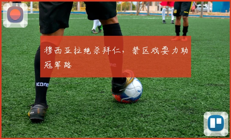 穆西亚拉绝杀拜仁，禁区戏耍力助冠军路