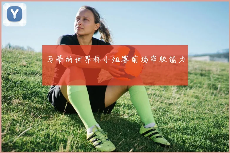 马蒂纳世界杯小组赛前场串联能力