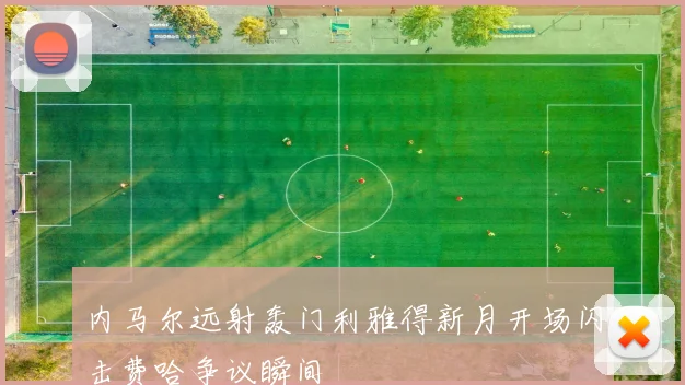 内马尔远射轰门利雅得新月开场闪击费哈争议瞬间