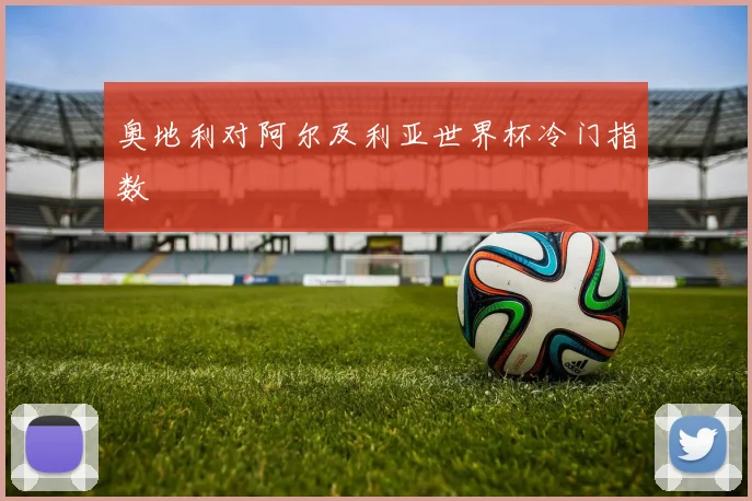 奥地利对阿尔及利亚世界杯冷门指数