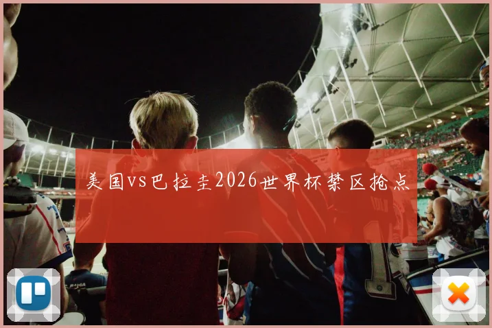 美国vs巴拉圭2026世界杯禁区抢点