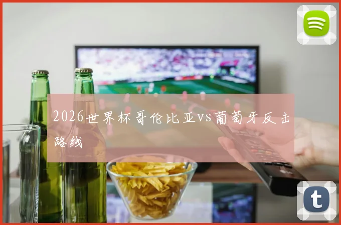 2026世界杯哥伦比亚vs葡萄牙反击路线