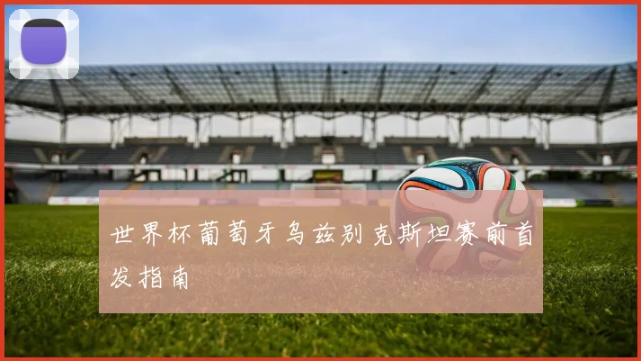 世界杯葡萄牙乌兹别克斯坦赛前首发指南