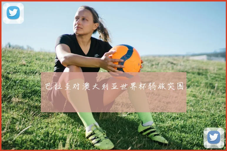 巴拉圭对澳大利亚世界杯弱旅突围