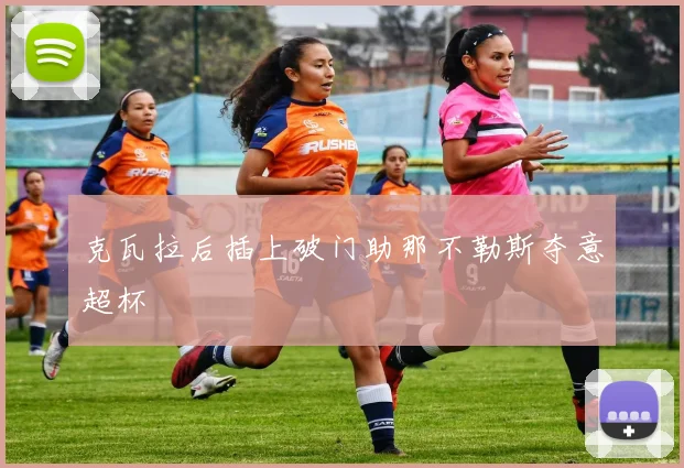 克瓦拉后插上破门助那不勒斯夺意超杯