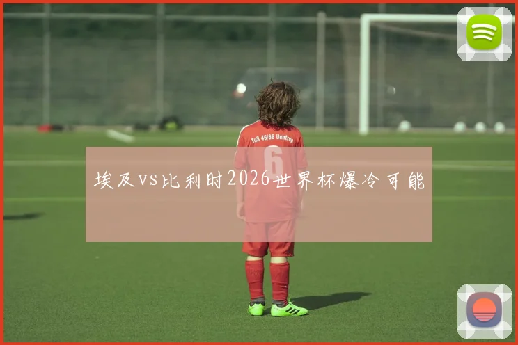 埃及vs比利时2026世界杯爆冷可能
