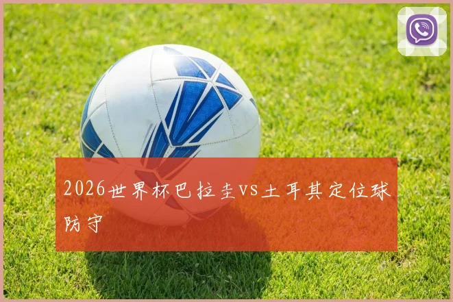 2026世界杯巴拉圭vs土耳其定位球防守