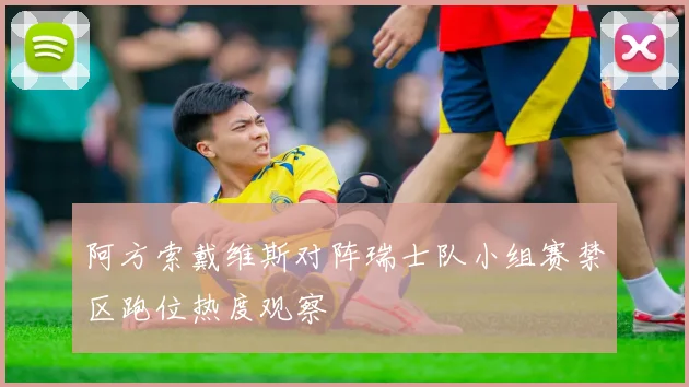 阿方索戴维斯对阵瑞士队小组赛禁区跑位热度观察