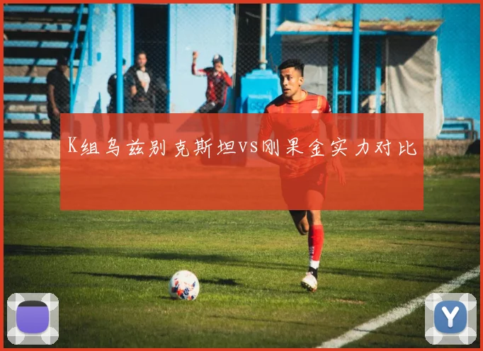 K组乌兹别克斯坦vs刚果金实力对比