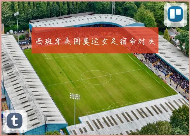 西班牙美国奥运女足宿命对决