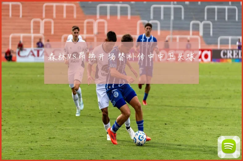 森林vs昂热开场替补传中中卫头球