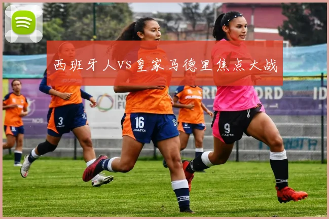 西班牙人vs皇家马德里焦点大战