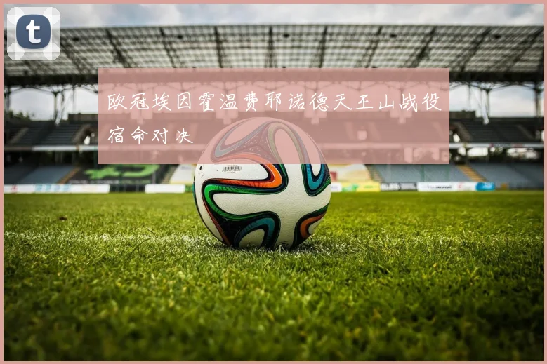 欧冠埃因霍温费耶诺德天王山战役宿命对决