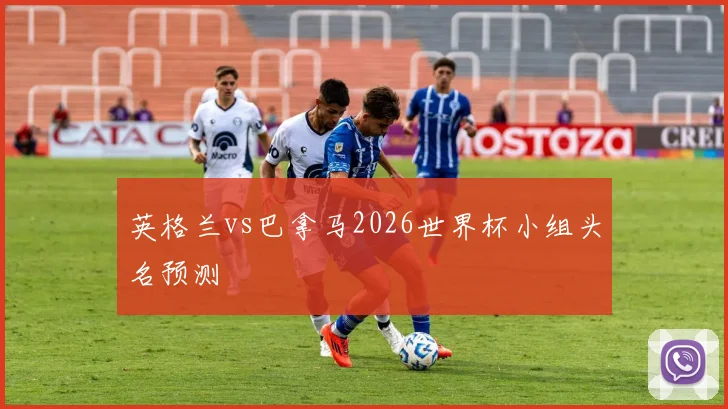 英格兰vs巴拿马2026世界杯小组头名预测