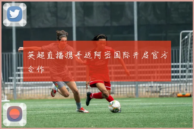 英超直播携手迈阿密国际开启官方合作