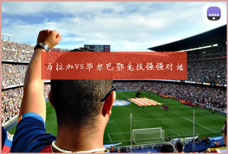 马拉加vs毕尔巴鄂竞技强强对话