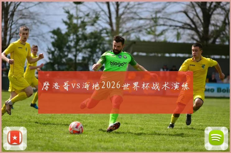 摩洛哥vs海地2026世界杯战术演练
