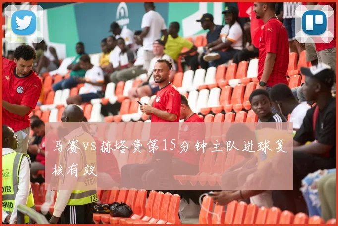 马赛vs赫塔费第15分钟主队进球复核有效