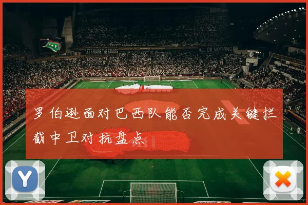 罗伯逊面对巴西队能否完成关键拦截中卫对抗盘点