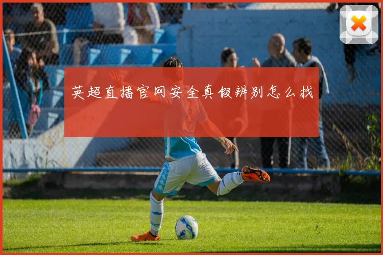 英超直播官网安全真假辨别怎么找
