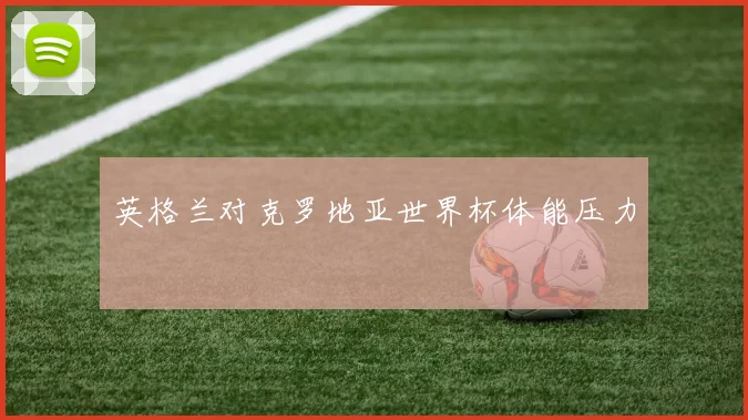 英格兰对克罗地亚世界杯体能压力