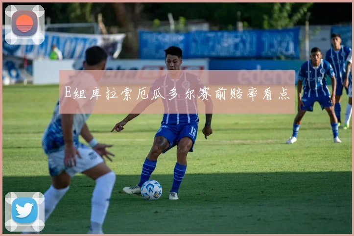 E组库拉索厄瓜多尔赛前赔率看点