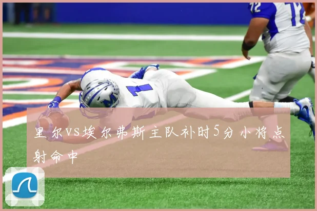 里尔vs埃尔弗斯主队补时5分小将点射命中