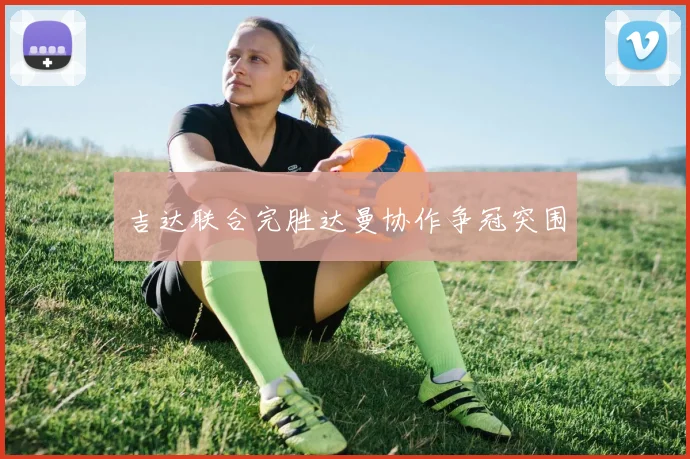 吉达联合完胜达曼协作争冠突围