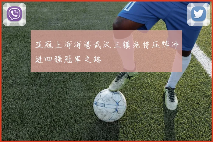 亚冠上海海港武汉三镇老将压阵冲进四强冠军之路