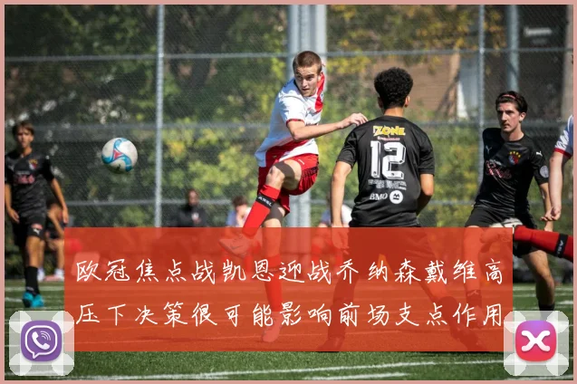 欧冠焦点战凯恩迎战乔纳森戴维高压下决策很可能影响前场支点作用