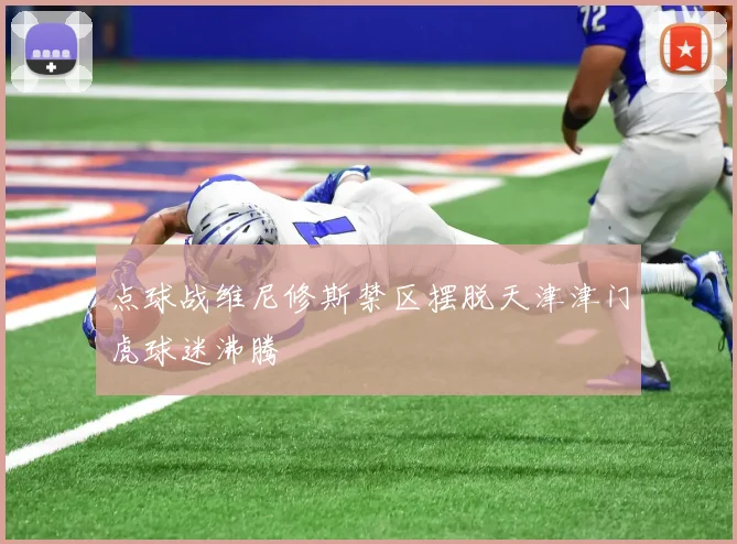 点球战维尼修斯禁区摆脱天津津门虎球迷沸腾