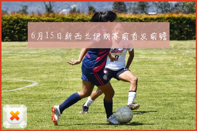 6月15日新西兰伊朗赛前首发前瞻