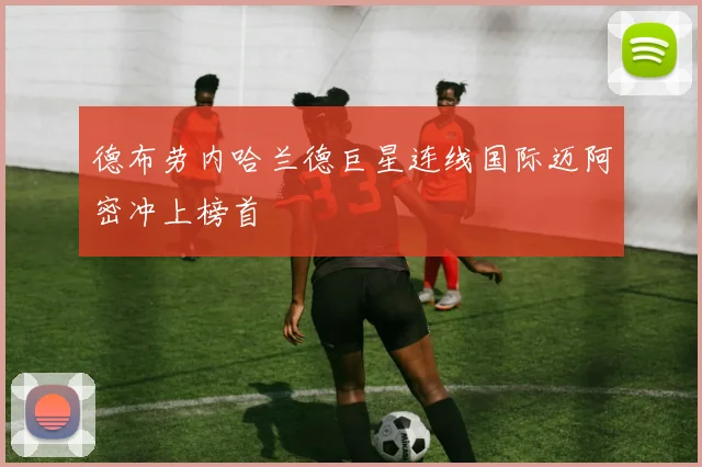 德布劳内哈兰德巨星连线国际迈阿密冲上榜首