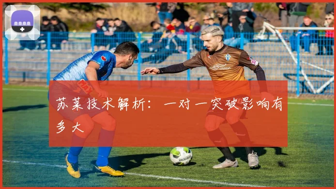 苏莱技术解析：一对一突破影响有多大