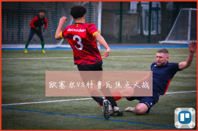 欧塞尔vs特鲁瓦焦点大战