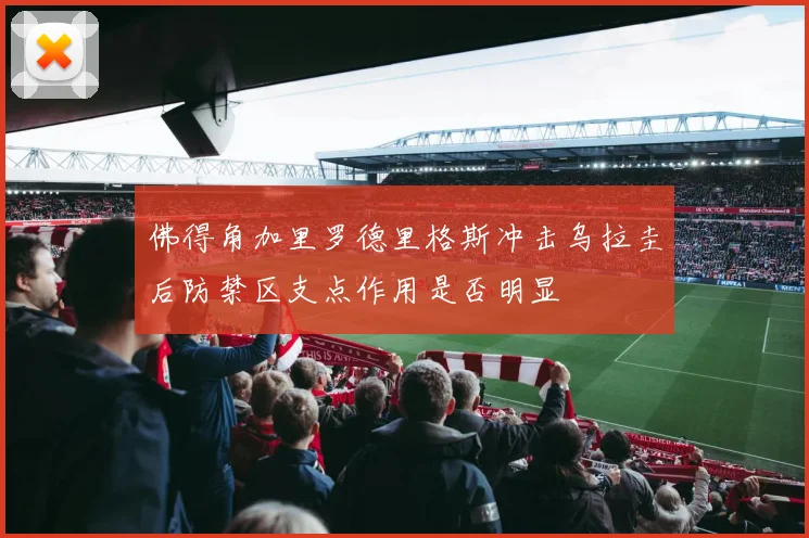 佛得角加里罗德里格斯冲击乌拉圭后防禁区支点作用是否明显