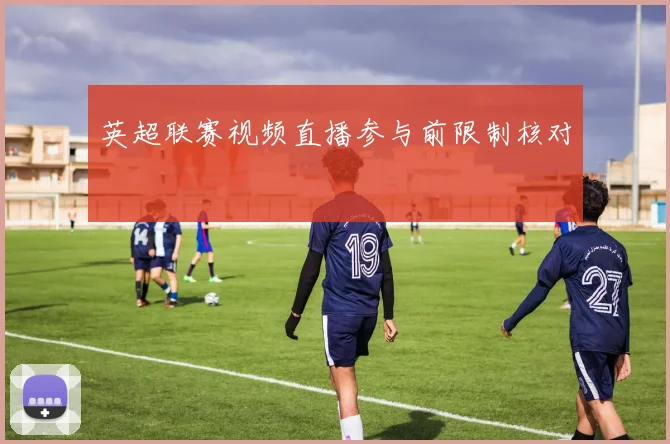 英超联赛视频直播参与前限制核对