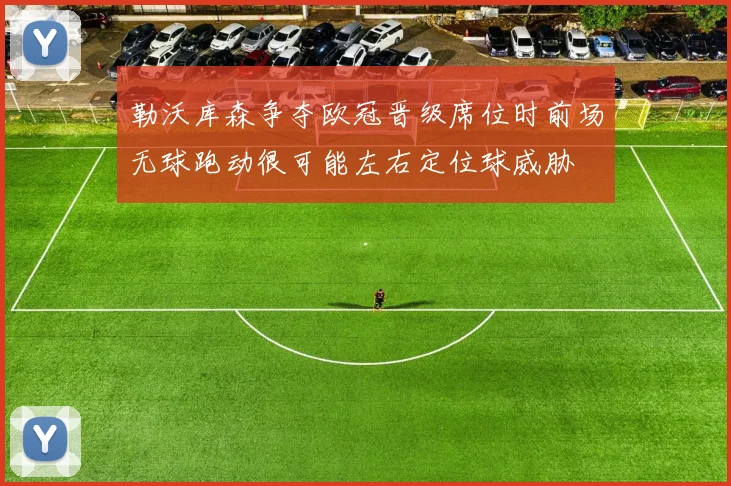 勒沃库森争夺欧冠晋级席位时前场无球跑动很可能左右定位球威胁