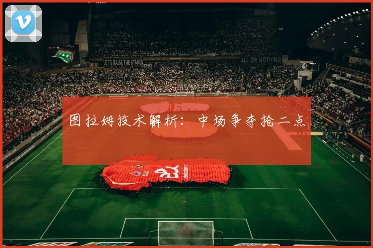 图拉姆技术解析：中场争夺抢二点