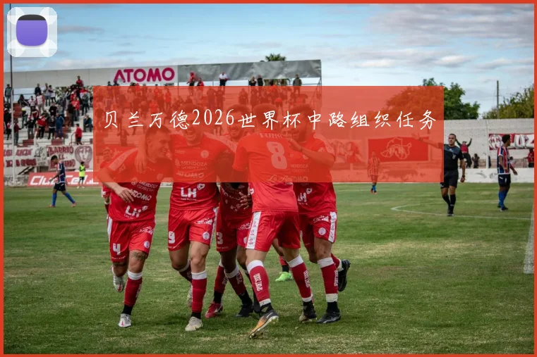 贝兰万德2026世界杯中路组织任务
