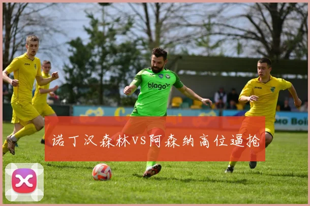 诺丁汉森林vs阿森纳高位逼抢