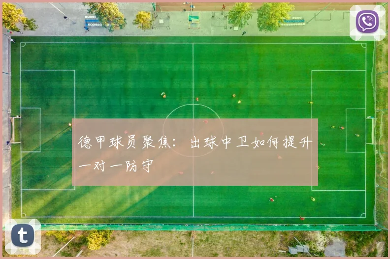 德甲球员聚焦：出球中卫如何提升一对一防守
